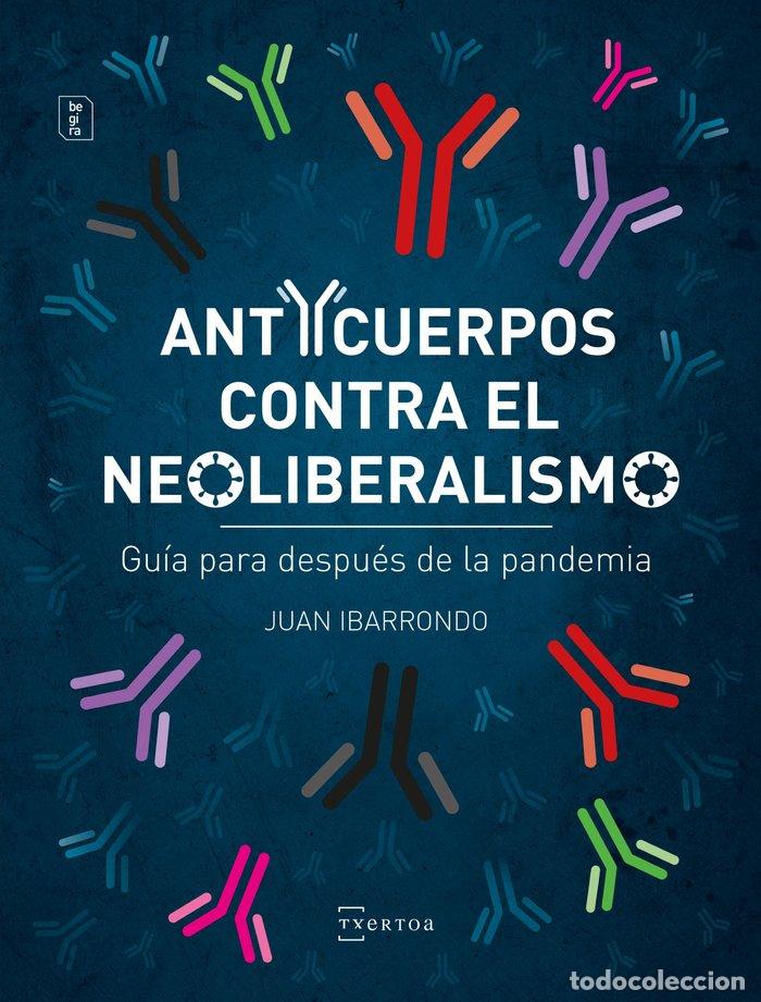 Libri: ANTICUERPOS CONTRA EL NEOLIBERALISMO - IBARRONDO PORTILLA, JUAN