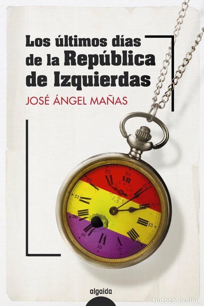 Libros: LOS ULTIMOS DIAS DE LA REPUBLICA DE IZQUIERDAS - MA&Ntilde;AS, JOSE ANGEL