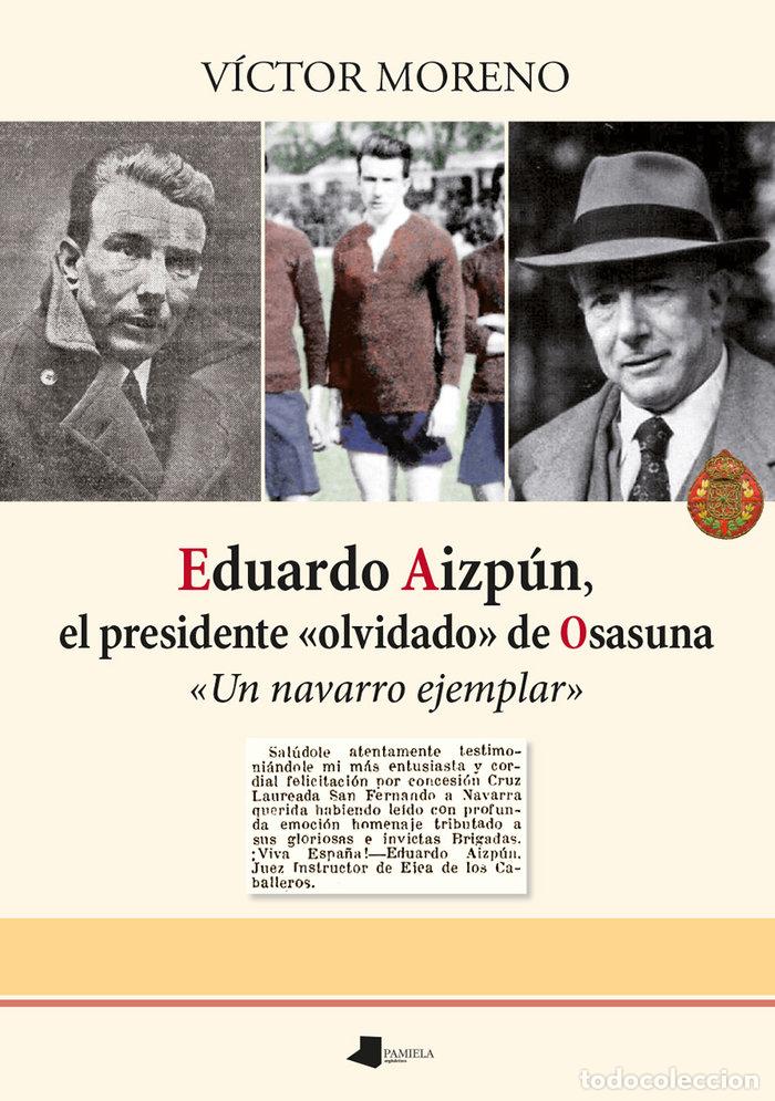Libros: EDUARDO AIZPUN EL PRESIDENTE OLVIDADO DE OSASUNA - MORENO, VICTOR