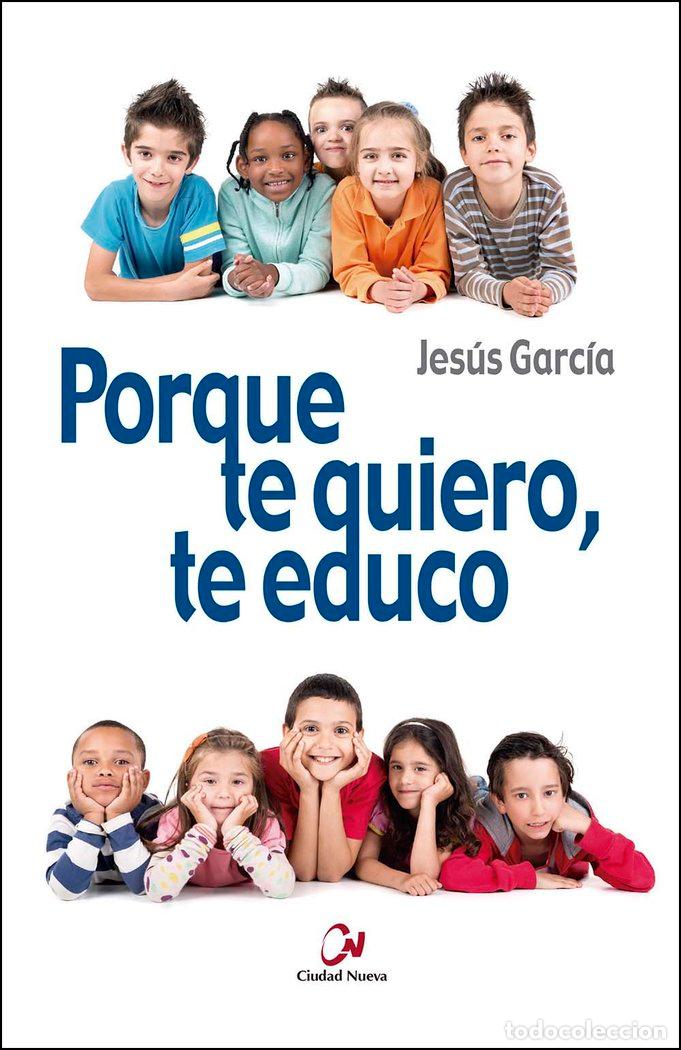 Libros: PORQUE TE QUIERO, TE EDUCO - GARCIA GARCIA, JESUS