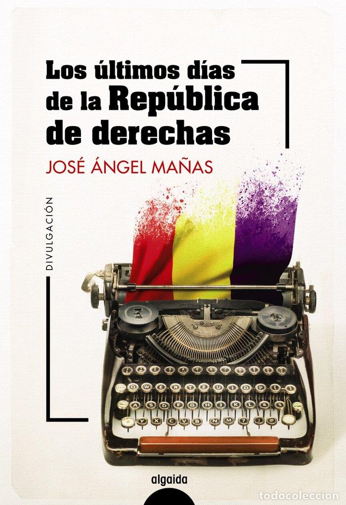B&uuml;cher: LOS ULTIMOS DIAS DE LA REPUBLICA DE DERECHAS - MA&Ntilde;AS, JOSE ANGEL