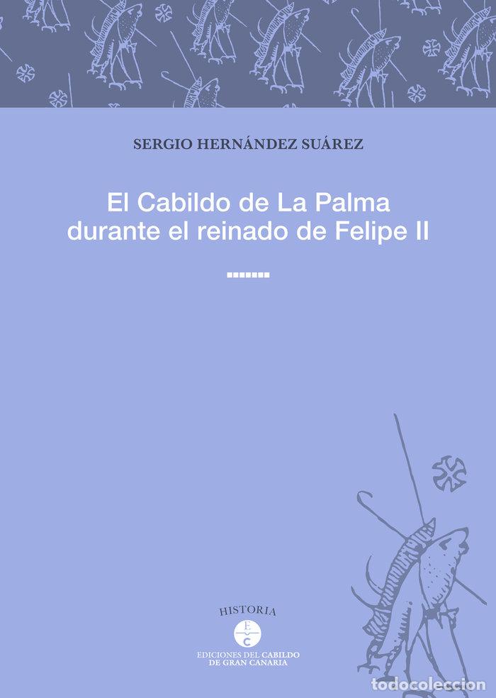 Libros: EL CABILDO DE LA PALMA DURANTE EL REINADO DE FELIPE II - SERGIO HERNANDEZ SUAREZ