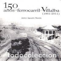 Libros: 150 A&Ntilde;OS DEL FERROCARRIL EN VILLALBA - AGUADO MARTIN, JAVIER