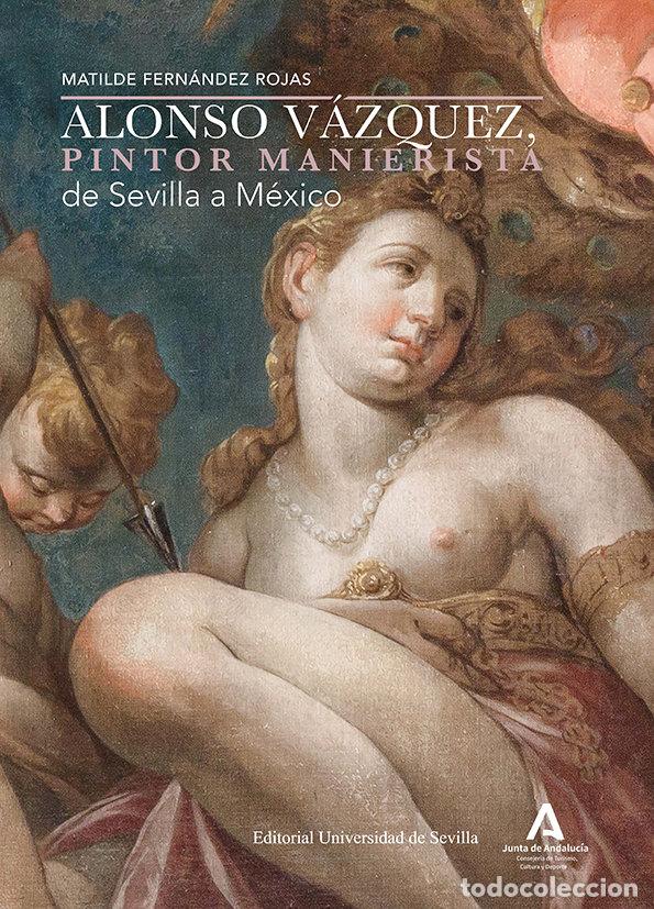 Libros: ALONSO VAZQUEZ PINTOR MANIERISTA DE SEVILLA A MEXICO - FERNANDEZ ROJAS, MATILDE