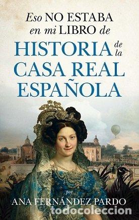 Libros: ESO NO ESTABA EN MI LIBRO DE HISTORIA DE LA CASA REAL ESPA&Ntilde;O - FERNANDEZ PARDO, ANA