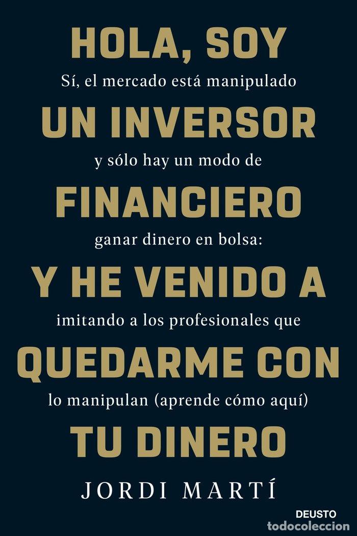 Libri: HOLA, SOY UN INVERSOR FINANCIERO Y HE VENIDO A QUEDARME CON - JORDI MARTI