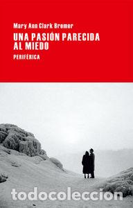 Libri: UNA PASION PARECIDA AL MIEDO - CLARK BREMER, MARY ANN