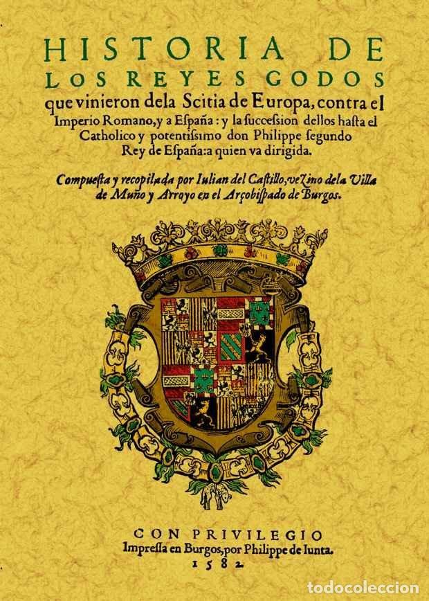 Libri: HISTORIA DE LOS REYES GODOS QUE VINIERON DE LA SCITIA DE EUR - CASTILLO, JULIAN DEL