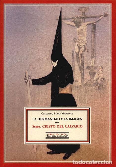 Livres: HERMANDAD Y LA IMAGEN DEL STMO.CRISTO DEL CALVARIO,LA - LOPEZ MARTINEZ, CELESTINO