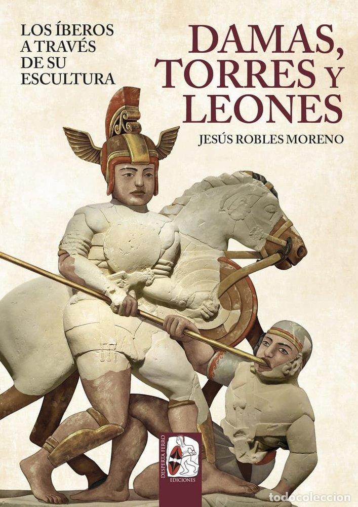 Libri: DAMAS TORRES Y LEONES LOS IBEROS A TRAVES DE SU ESCULTURA - ROBLES, JESUS