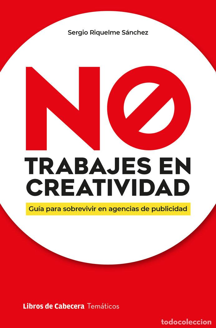 Libros: NO TRABAJES EN CREATIVIDAD - RIQUELME SANCHEZ, SERGIO