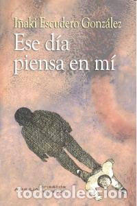 Libri: ESE DIA PIENSA EN MI - ESCUDERO GONZALEZ, I&Ntilde;AKI