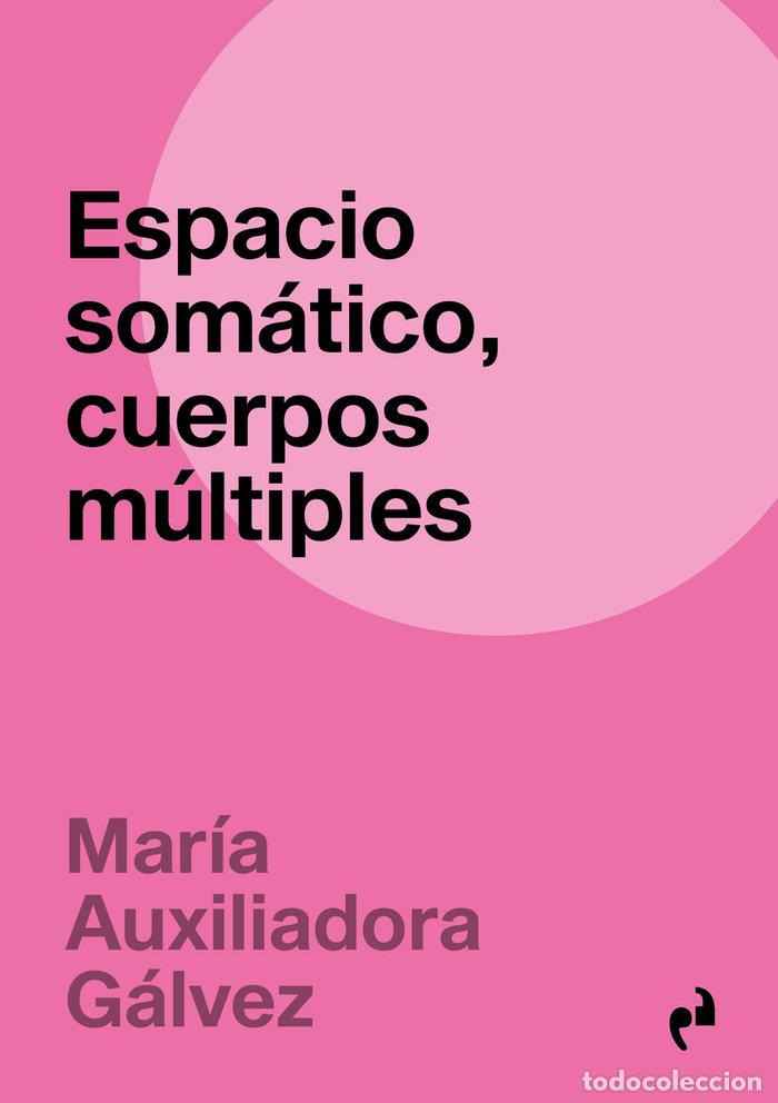 Libros: ESPACIO SOMATICO CUERPOS MULTIPLES - GALVEZ PEREZ, M&ordf; AUXILIADORA