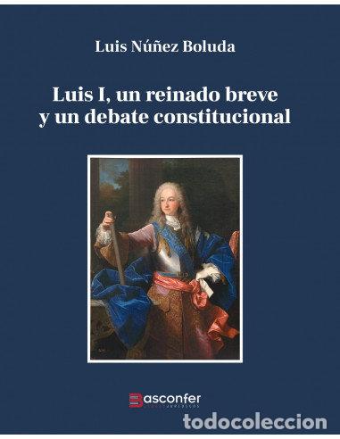Libros: LUIS I UN REINADO BREVE Y UN DEBATE CONSTITUCIONAL - LUIS NU&Ntilde;EZ BOLUDA