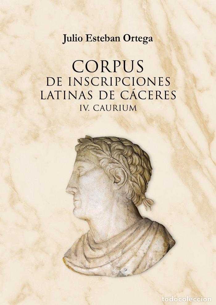 Libri: CORPUS DE INSCRIPCIONES LATINAS DE CACERES IV. CAURIUM - ESTEBAN ORTEGA, JULIO