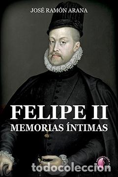 Livres: FELIPE II. MEMORIAS &Iacute;NTIMAS - Arana Marcos, Jos&eacute; Ram&oacute;n