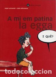 Libros: A MI EM PATINA LA EGGA, I QUE? - LERTXUNDI, ANJEL