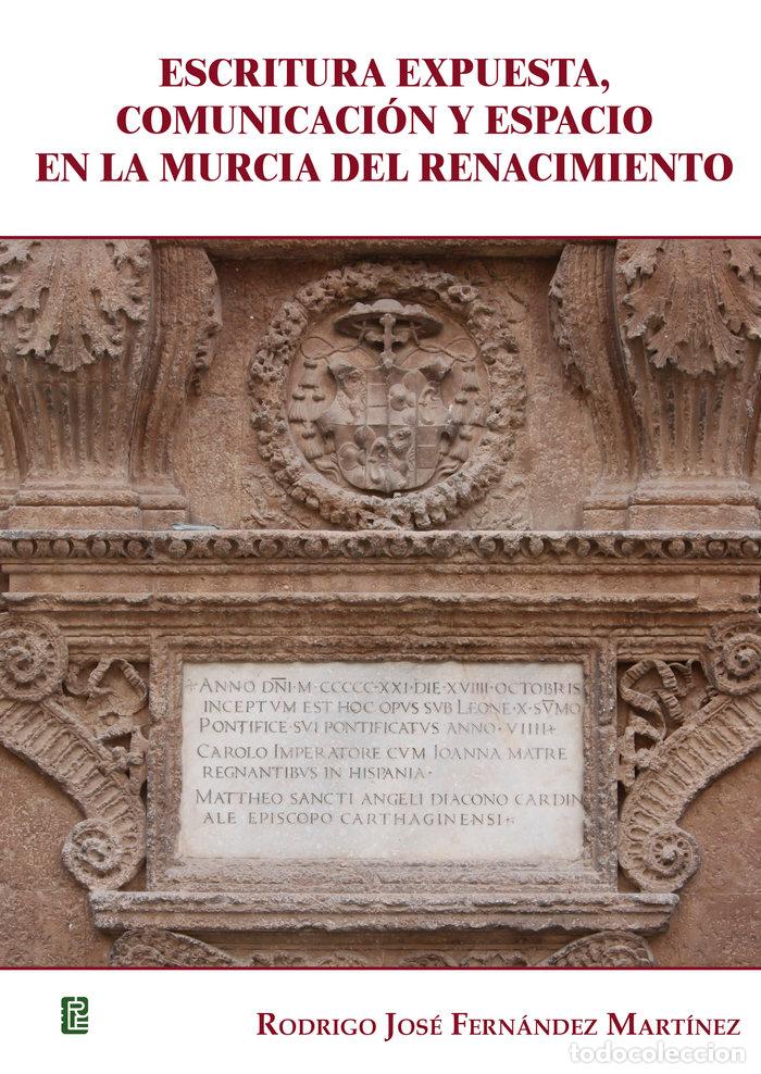 Livres: ESCRITURA EXPUESTA COMUNICACION Y ESPACIO EN LA MURCIA DEL - FERNANDEZ MARTINEZ, RODRIGO JOSE