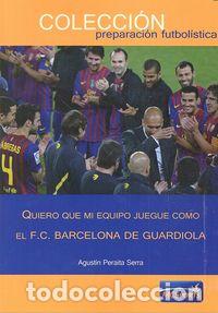 Libros: QUIERO QUE MI EQUIPO JUEGUE COMO F C BARCELONA GUARDIOLA - PERAITA SERRA, AGUSTIN