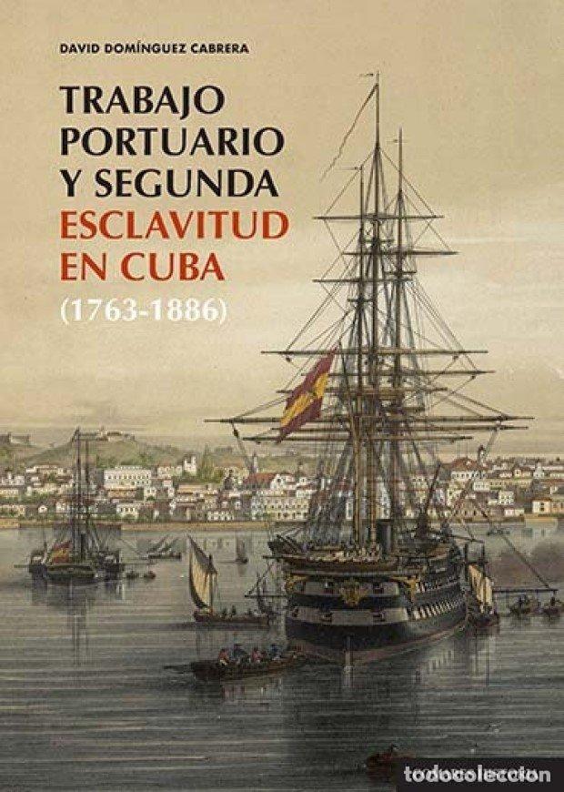 Libros: TRABAJO PORTUARIO Y SEGUNDA ESCLAVITUD EN CUBA 1763 1886 - DOMINGUEZ CABRERA, DAVID