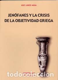Libros: JENOFANES Y LA CRISIS DE LA OBJETIVIDAD GRIEGA - LORITE MENA, JOSE
