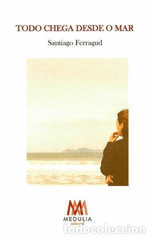 Libros: TODO CHEGA DESDE O MAR - FERRAGUD, SANTIAGO