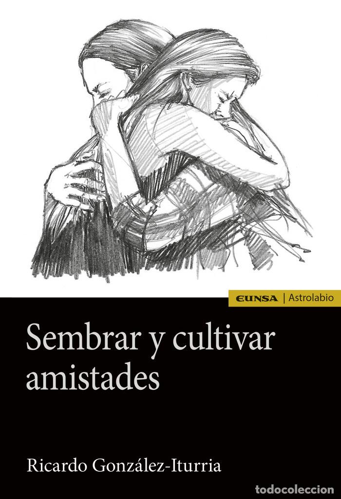 Libri: SEMBRAR Y CULTIVAR AMISTADES - GONZALEZ-ITURRIA, RICARDO