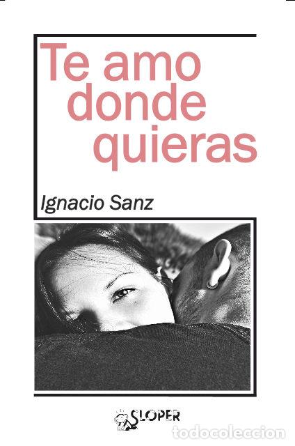 Libros: TE AMO DONDE QUIERAS - SANZ, IGNACIO