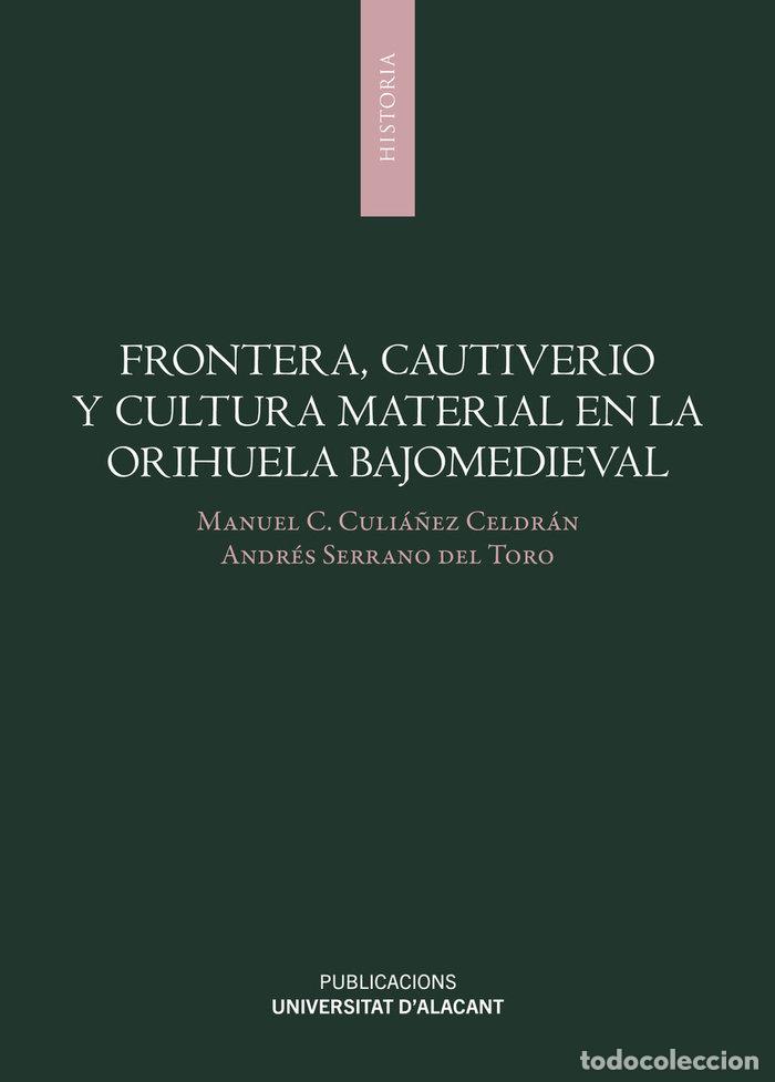 Libros: FRONTERA CAUTIVERIO Y CULTURA MATERIAL EN LA ORIHUELA BAJOM - CULIA&Ntilde;EZ CELDRAN, MANUEL C.