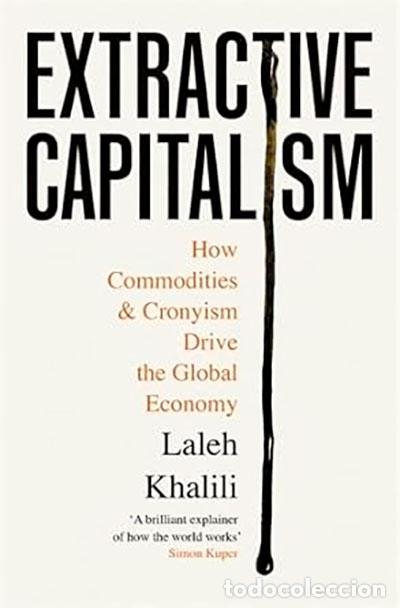 Libri: EXTRACTIVE CAPITALISM : HOW COMMODITIES AND CRONYISM DRIVE THE GLOBAL ECONOMY - Khalili, Laleh