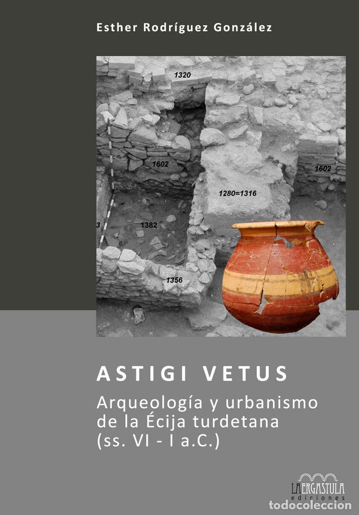 B&uuml;cher: ASTIGI VETUS. ARQUEOLOGIA Y URBANISMO DE LA ECIJA TURDETANA - ESTHER RODRIGUEZ GONZALEZ
