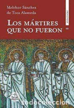 Libri: LOS MARTIRES QUE NO FUERON - SANCHEZ DE TOCA ALAMEDA, MELCHOR
