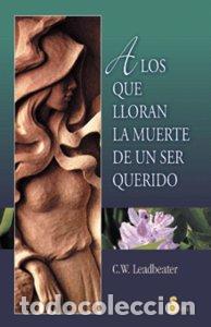 Libros: A LOS QUE LLORAN LA MUERTE DE UN SER QUERIDO - LEADBEATER, C. W.