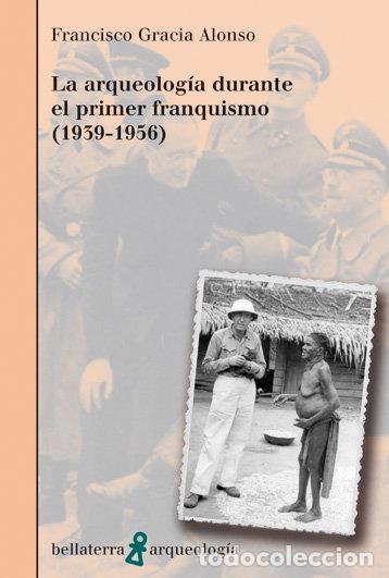 Libri: ARQUEOLOGIA DURANTE EL PRIMER FRANQUISMO 1939-1956 - GRACIA ALONSO, FRANCISCO