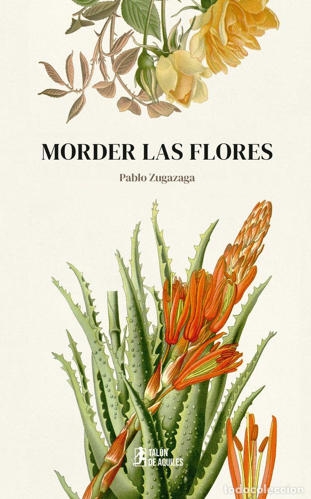 Libri: MORDER LAS FLORES - ZUGAZAGA, PABLO