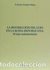 Libri: RESTRICCION DEL LUJO EN LA ROMA REPUBLICANA. EL LUJO INDUME - CASINOS MORA, FRANCISCO JAVIER