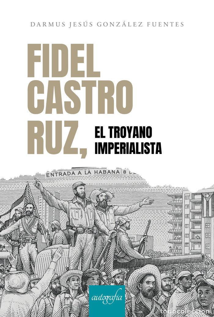 Libros: FIDEL CASTRO RUZ EL TROYANO IMPERIALISTA - JESUS GONZALEZ FUENTES, DARMUS