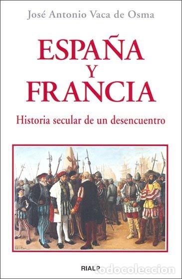 Livres: ESPA&Ntilde;A Y FRANCIA. HISTORIA SECULAR DE UN DESENCUENTRO - VACA DE OSMA, JOSE ANTONIO