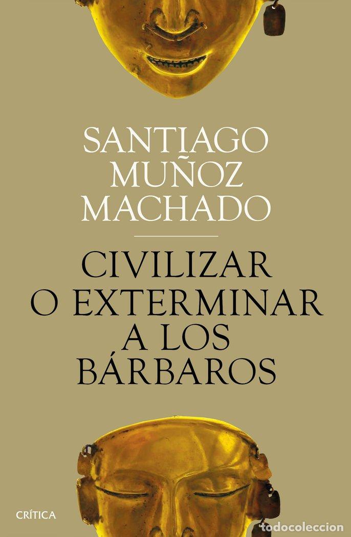 Libros: CIVILIZAR O EXTERMINAR A LOS BARBAROS - SANTIAGO MU&Ntilde;OZ MACHADO
