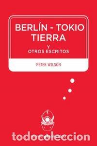 Libros: BERLIN TOKIO TIERRA Y OTROS ESCRITOS - WILSON, PETER