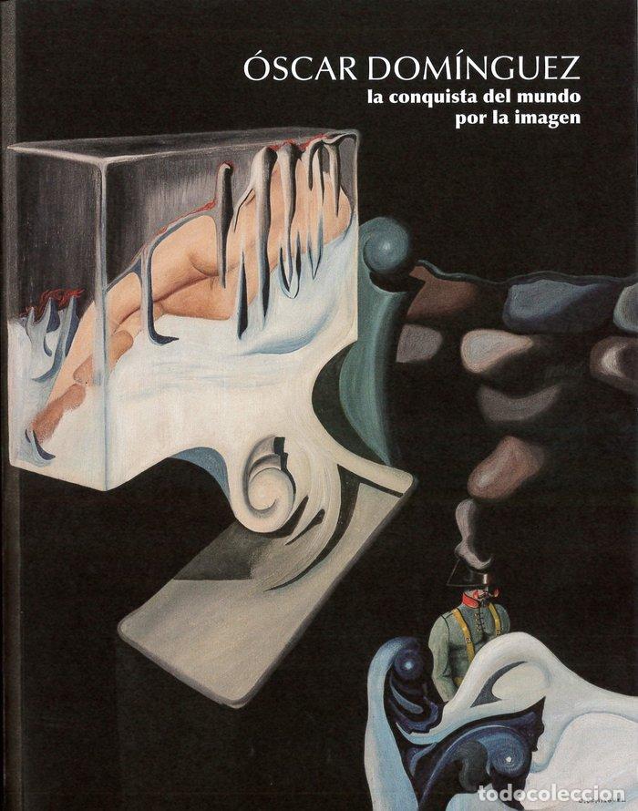 Libros: OSCAR DOMINGUEZ LA CONQUISTA DEL MUNDO POR LA IMAGEN - ALONSO MOLINA, OSCAR