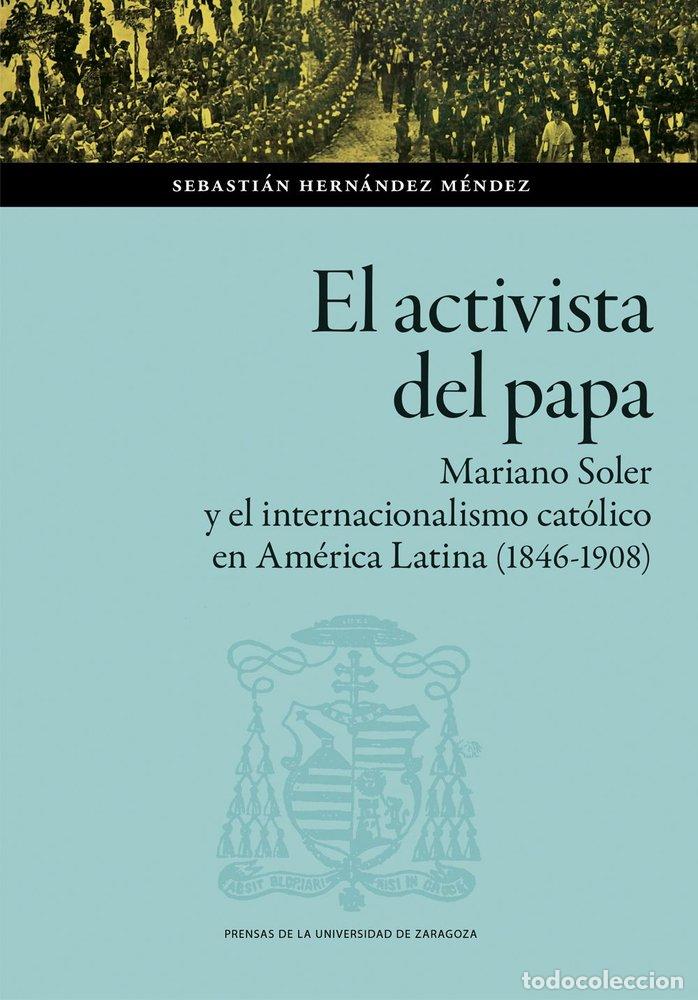Libros: EL ACTIVISTA DEL PAPA MARIANO SOLER Y EL INTERNACIONALISMO - HERNANDEZ MENDEZ, SEBASTIAN