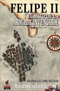 Livros: FELIPE II Y EL MITO DE LA ARMADA INVENCIBLE - GOMEZ BELTRAN, ANTONIO LUIS