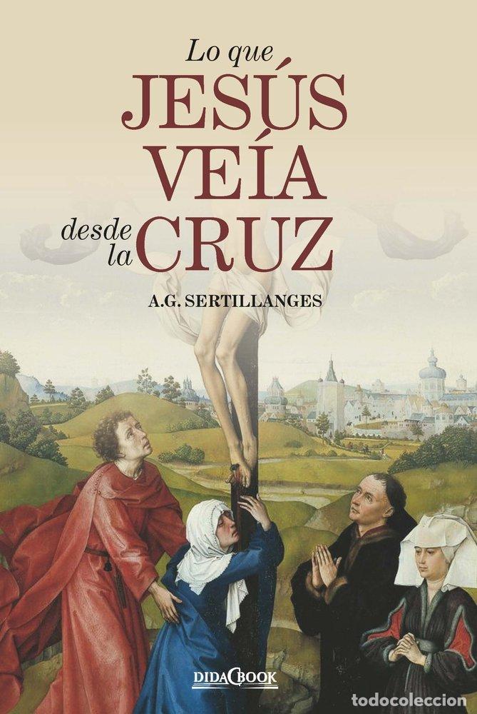 books: LO QUE JESUS VEIA DESDE LA CRUZ - SERTILLANGES, A.G