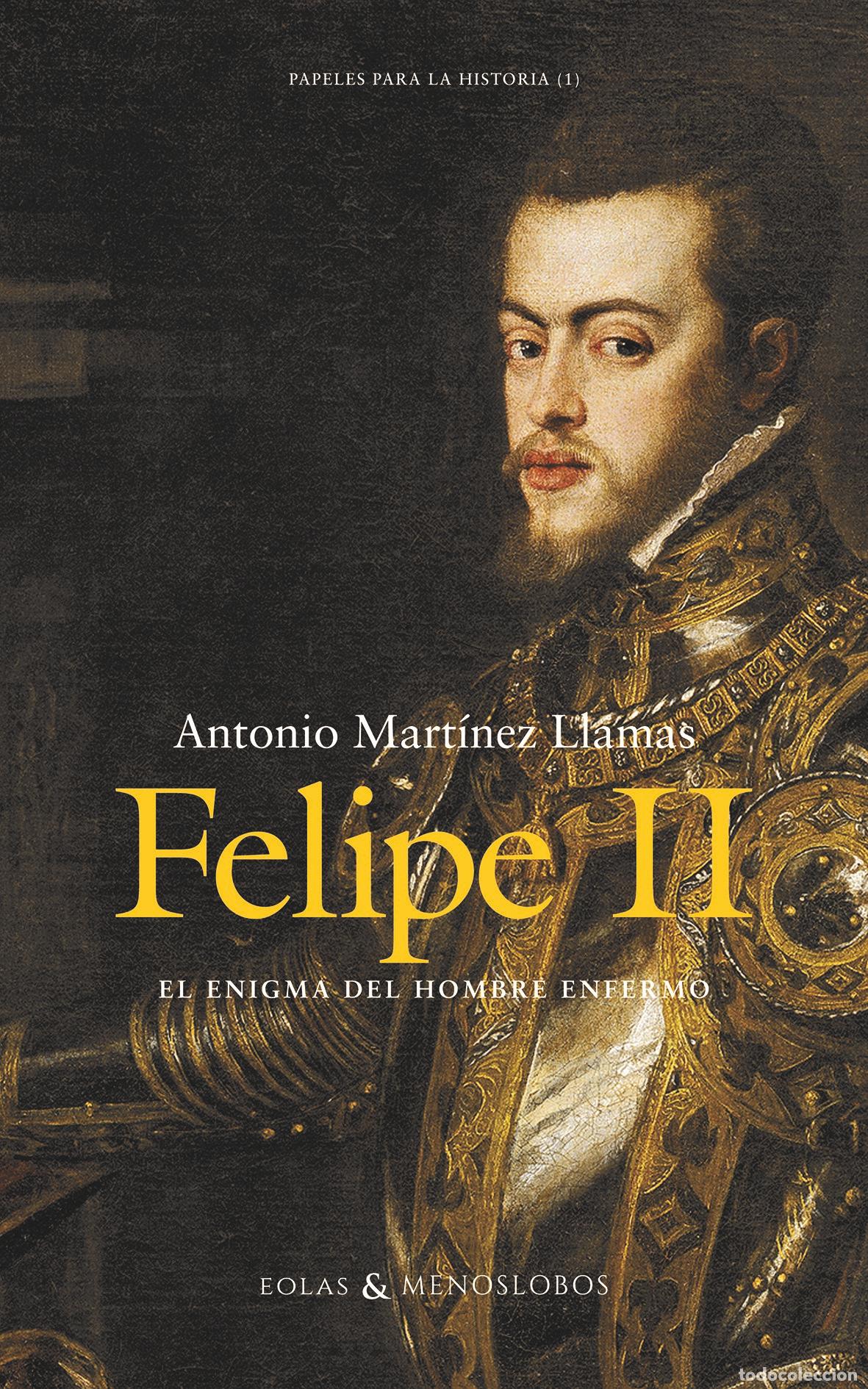 Libros: FELIPE II. EL ENIGMA DEL HOMBRE ENFERMO - Mart&iacute;nez Llamas, Antonio