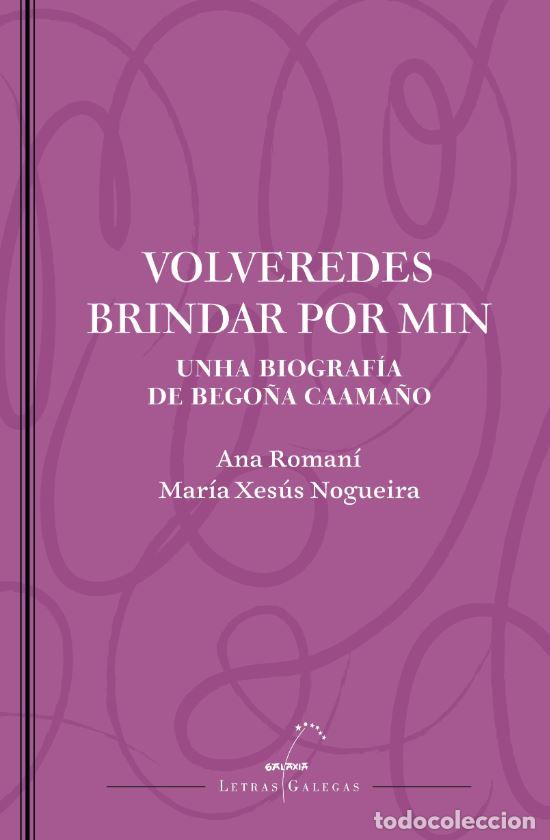 Livros: VOLVEREDES BRINDAR POR MIN. UNHA BIOGRAF&Iacute;A DE BEGO&Ntilde;A CAAMA&Ntilde;O - Ana Roman&iacute;