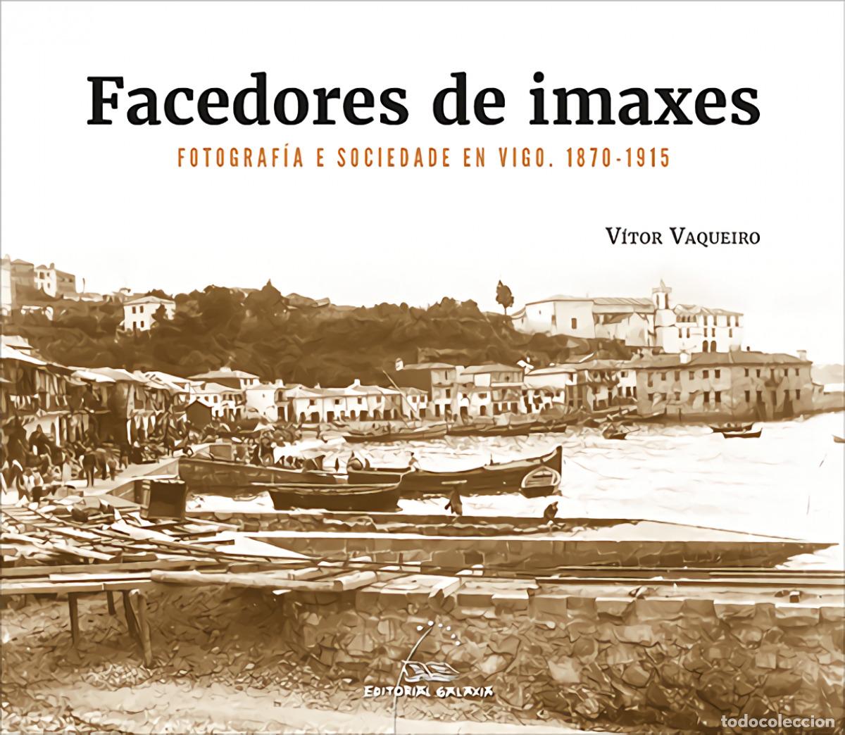 Libros: FACEDORES DE IMAXES. FOTOGRAF&Iacute;A E SOCIEDADE EN VIGO. 1870-1915 - Vaqueiro, V&iacute;tor
