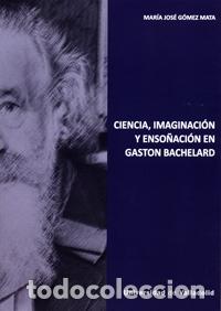 Libri: CIENCIA, IMAGINACI&Oacute;N Y ENSO&Ntilde;ACI&Oacute;N EN GASTON BACHELARD - G&oacute;mez Mata, Mar&iacute;a Jos&eacute;