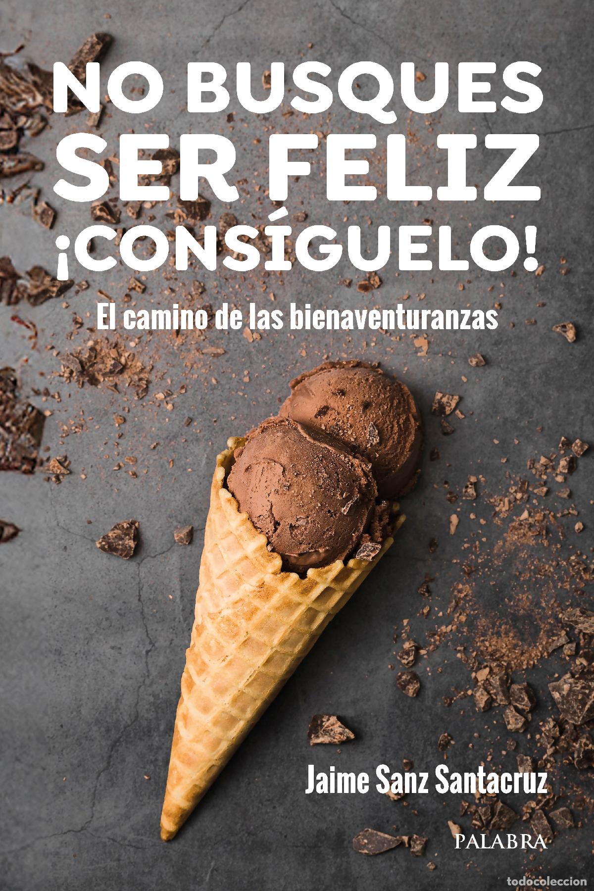 B&uuml;cher: NO BUSQUES SER FELIZ. &iexcl;CONS&Iacute;GUELO! - Jaime Sanz Santacruz