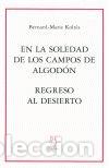 Libros: EN LA SOLEDAD DE LOS CAMPOS DE ALGODON REGRESO AL DESIERTO - KOLT&Ocirc;S, BERNARD-MARIE